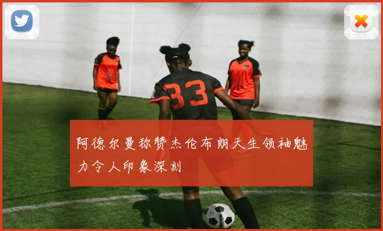 阿德尔曼称赞杰伦布朗天生领袖魅力令人印象深刻