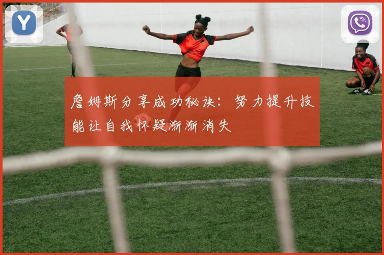 詹姆斯分享成功秘诀：努力提升技能让自我怀疑渐渐消失