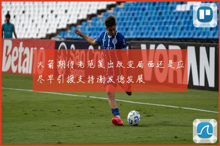 火箭期待老范复出改变局面还是应尽早引援支持谢泼德发展