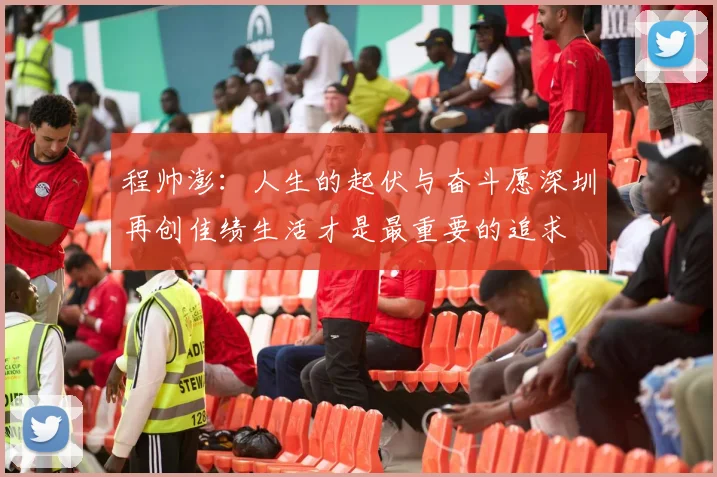 程帅澎：人生的起伏与奋斗愿深圳再创佳绩生活才是最重要的追求