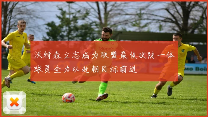 沃特森立志成为联盟最佳攻防一体球员全力以赴朝目标前进