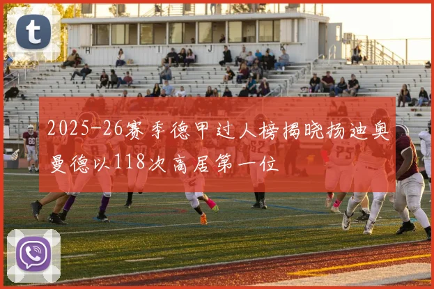 2025-26赛季德甲过人榜揭晓扬迪奥曼德以118次高居第一位