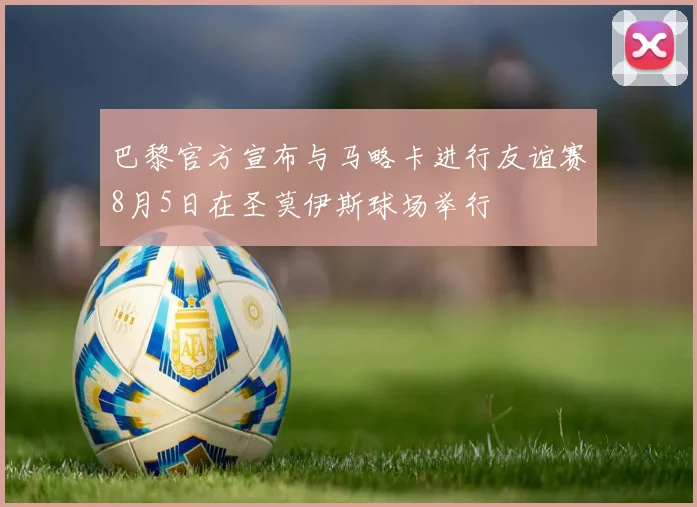 巴黎官方宣布与马略卡进行友谊赛8月5日在圣莫伊斯球场举行