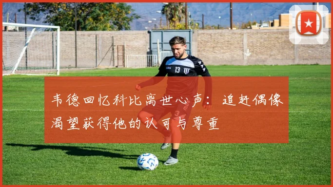 韦德回忆科比离世心声：追赶偶像渴望获得他的认可与尊重