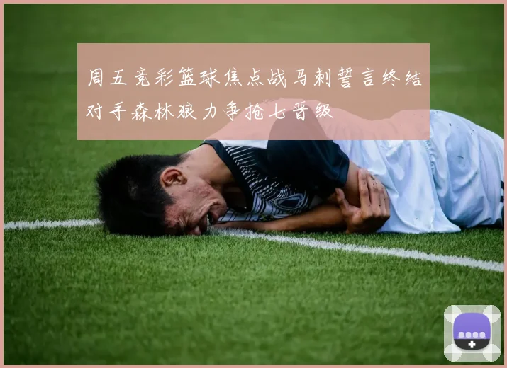 周五竞彩篮球焦点战马刺誓言终结对手森林狼力争抢七晋级