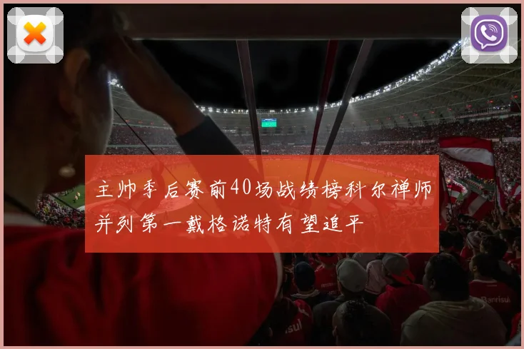 主帅季后赛前40场战绩榜科尔禅师并列第一戴格诺特有望追平