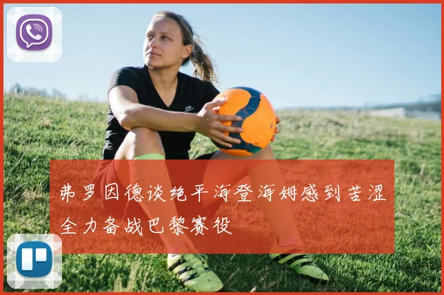 弗罗因德谈绝平海登海姆感到苦涩全力备战巴黎赛役