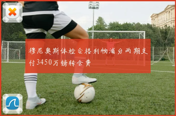 穆尼奥斯体检合格利物浦分两期支付3450万镑转会费
